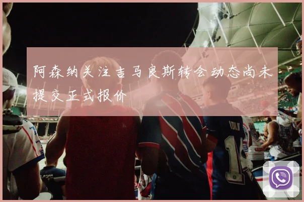 阿森纳关注吉马良斯转会动态尚未提交正式报价