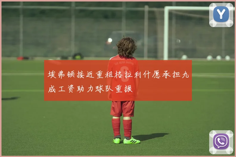 埃弗顿接近重租格拉利什愿承担九成工资助力球队重振