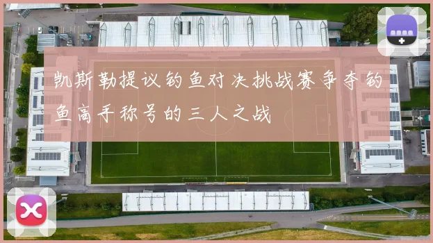 凯斯勒提议钓鱼对决挑战赛争夺钓鱼高手称号的三人之战