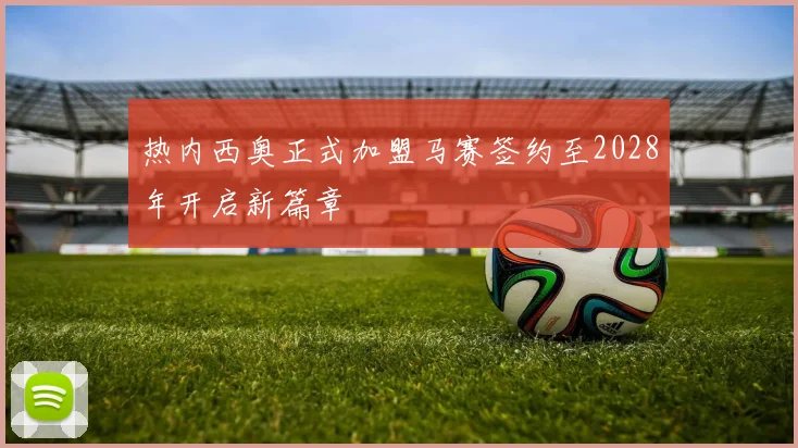 热内西奥正式加盟马赛签约至2028年开启新篇章