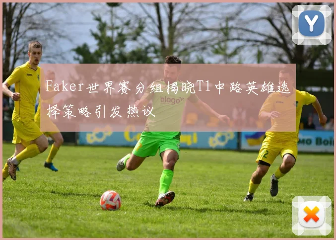 Faker世界赛分组揭晓T1中路英雄选择策略引发热议
