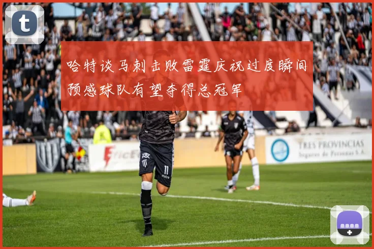 哈特谈马刺击败雷霆庆祝过度瞬间预感球队有望夺得总冠军