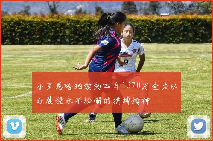 小罗恩哈珀续约四年1370万全力以赴展现永不松懈的拼搏精神