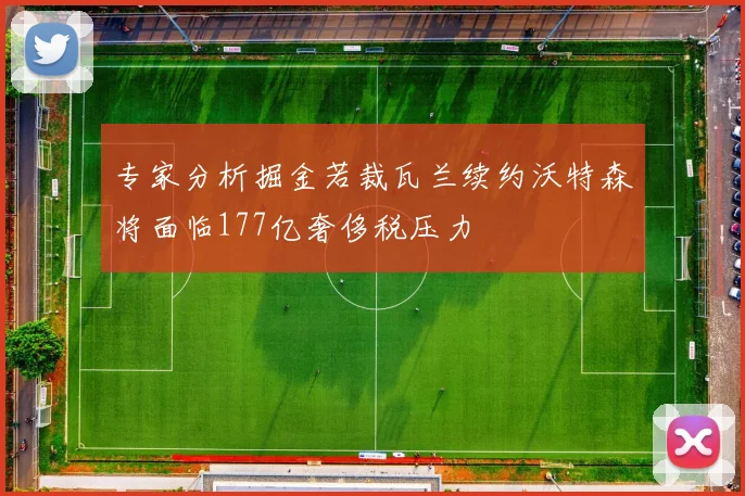 专家分析掘金若裁瓦兰续约沃特森将面临177亿奢侈税压力