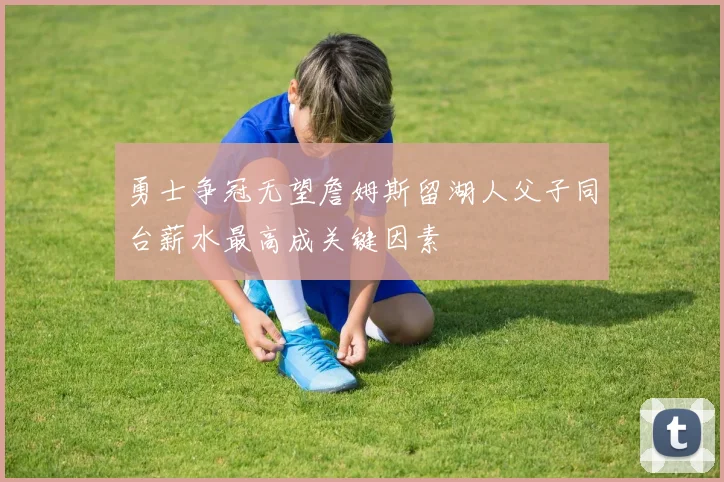 勇士争冠无望詹姆斯留湖人父子同台薪水最高成关键因素