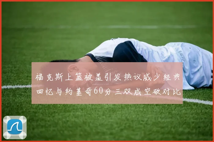 福克斯上篮被盖引发热议威少经典回忆与约基奇60分三双成空砍对比