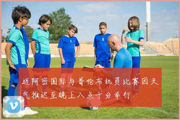 迈阿密国际与哥伦布机员比赛因天气推迟至晚上八点十分举行