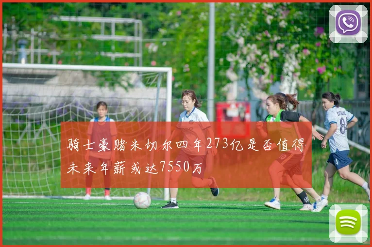 骑士豪赌米切尔四年273亿是否值得未来年薪或达7550万