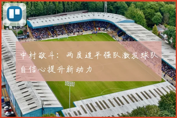 中村敬斗：两度追平强队激发球队自信心提升新动力