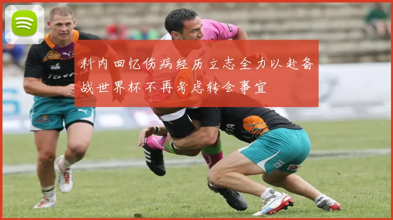科内回忆伤病经历立志全力以赴备战世界杯不再考虑转会事宜