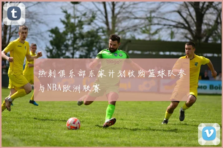 热刺俱乐部东家计划收购篮球队参与NBA欧洲联赛
