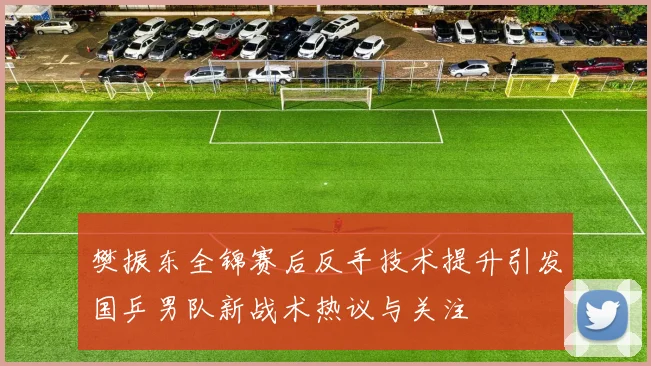 樊振东全锦赛后反手技术提升引发国乒男队新战术热议与关注